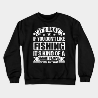 fishing Lover It's Okay If You Don't Like fishing It's Kind Of A Smart People Sports Anyway Crewneck Sweatshirt